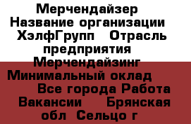 Мерчендайзер › Название организации ­ ХэлфГрупп › Отрасль предприятия ­ Мерчендайзинг › Минимальный оклад ­ 20 000 - Все города Работа » Вакансии   . Брянская обл.,Сельцо г.